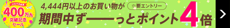 メルマガ会員400万人突破記念！4,444円以上購入でポイント4倍