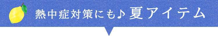 熱中症対策にも♪ 夏アイテム