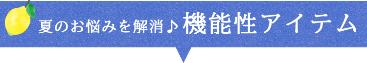 夏のお悩みを解消♪ 機能性アイテム