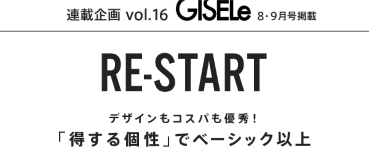 連載企画Vol.16 GISELe8・9月号掲載 RE-START デザインもコスパも優秀! 「得する個性」でベーシック以上