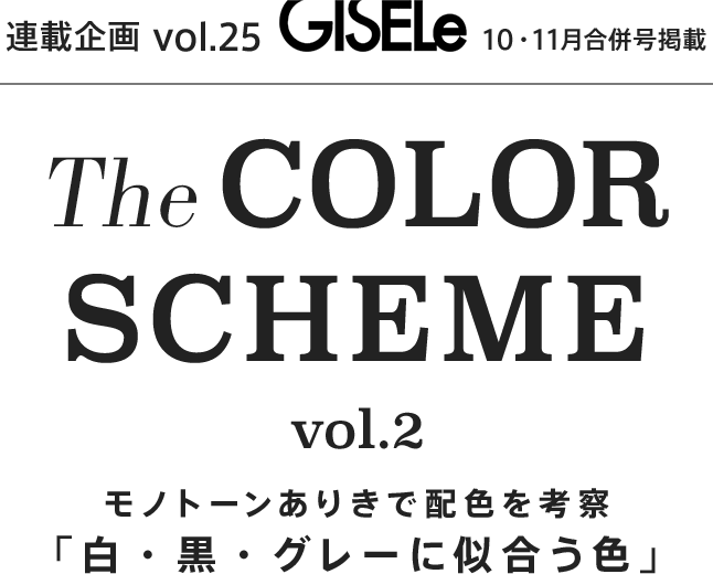 連載企画vol.25 GISELe 10・11月合併号掲載 The COLOR SCHEME vol.2 モノトーンありきで配色を考察「白・黒・グレーに似合う色」