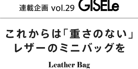 連載企画Vol.29 GISELe4月号掲載 これからは「重さのない」レザーのミニバッグを