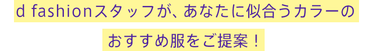 d fashionスタッフが、あなたに似合うカラーのおすすめ服をご提案！