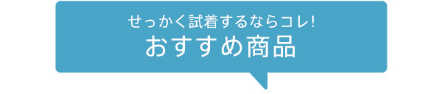 せっかく試着するならコレ！ おすすめ商品