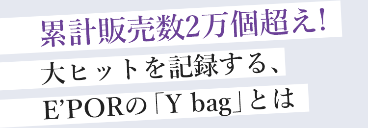 累計販売数2万個超え！大ヒットを記録する、E'PORの「Y bag」とは