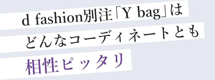 d fashion別注「Y bag」はどんなコーディネートとも相性ピッタリ