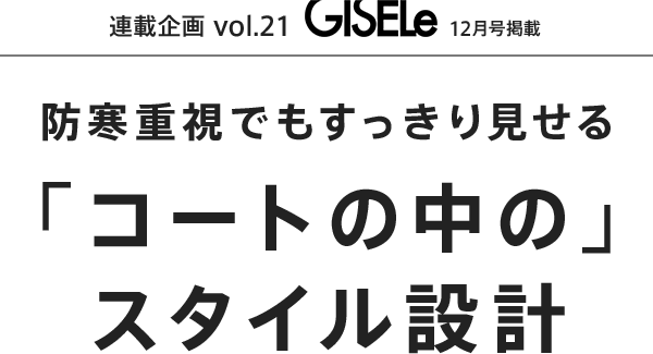 連載企画Vol.20 GISELe12月号掲載 NEW STANDARD 防寒重視でもすっきり見せる「コートの中の」スタイル設計
