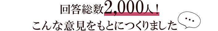 回答総数2,000人！こんな意見をもとにつくりました